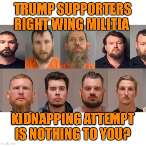TRUMP SUPPORTERS RIGHT WING MILITIA KIDNAPPING ATTEMPT IS NOTHING TO YOU? | made w/ Imgflip meme maker