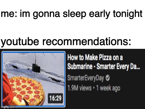 help plz i cant sleep | me: im gonna sleep early tonight; youtube recommendations: | image tagged in memes,pizza,youtube | made w/ Imgflip meme maker