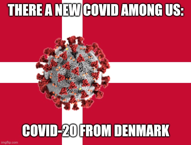 New Covid | THERE A NEW COVID AMONG US:; COVID-20 FROM DENMARK | image tagged in memes,denmark,coronavirus,covid-19 | made w/ Imgflip meme maker