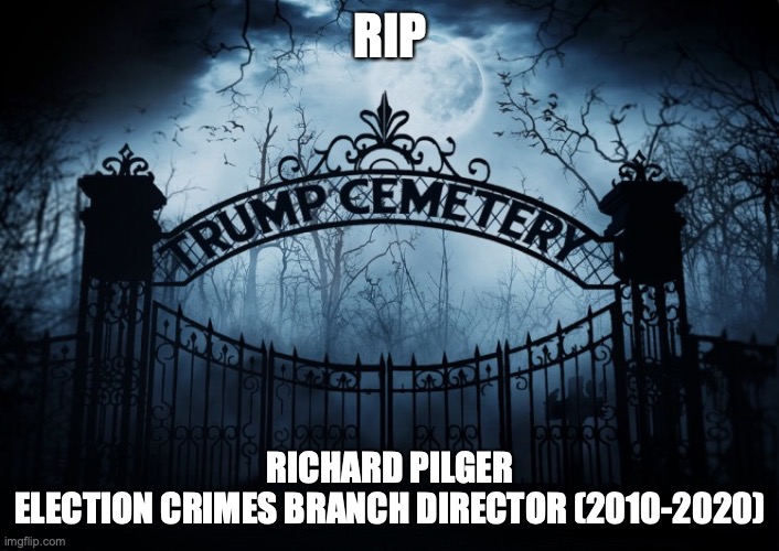 RIP Richard Pilger | RIP; RICHARD PILGER
ELECTION CRIMES BRANCH DIRECTOR (2010-2020) | image tagged in richard pilger,trump administration,election 2020,rip,trump cemetery,bill barr | made w/ Imgflip meme maker
