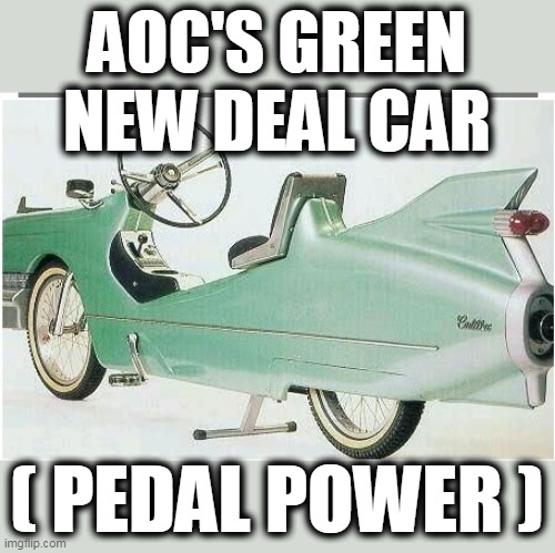 AOC's Green New Deal car | AOC'S GREEN NEW DEAL CAR; ( PEDAL POWER ) | image tagged in aoc,aoc moron,aoc's green new deal,alexandra ocasio commie | made w/ Imgflip meme maker