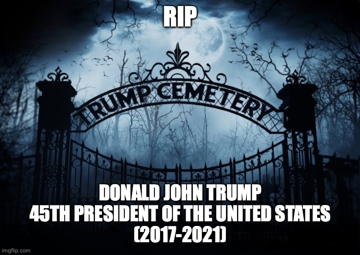 RIP Donald Trump | RIP; DONALD JOHN TRUMP
45TH PRESIDENT OF THE UNITED STATES
(2017-2021) | image tagged in donald trump,election 2020,loser,impeached,con man,liar in chief | made w/ Imgflip meme maker