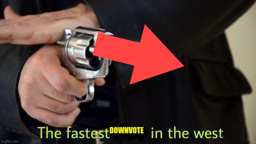 fastest draw | DOWNVOTE | image tagged in fastest draw | made w/ Imgflip meme maker