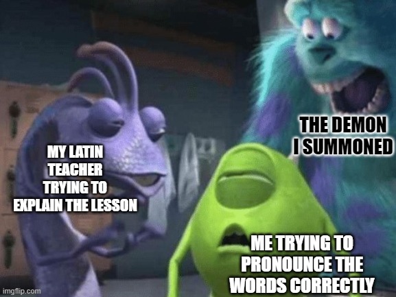 Rosa...rosa...rosam...rosae... rosae...rosam... Am I right ? | THE DEMON I SUMMONED; MY LATIN TEACHER TRYING TO EXPLAIN THE LESSON; ME TRYING TO PRONOUNCE THE WORDS CORRECTLY | image tagged in my last three brain cells,memes,latin class,demon | made w/ Imgflip meme maker
