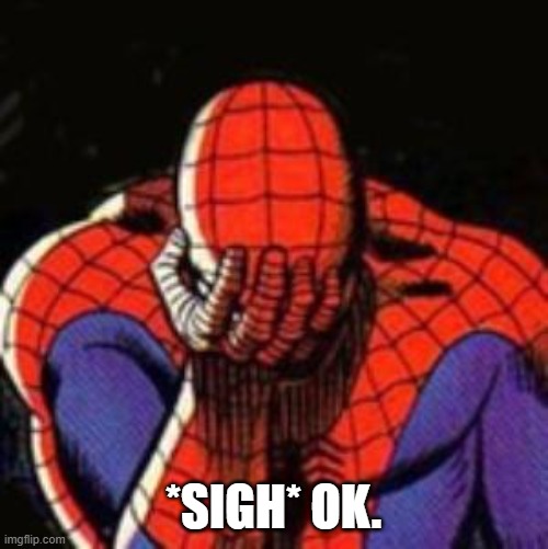 Sad Spiderman Meme | *SIGH* OK. | image tagged in memes,sad spiderman,spiderman | made w/ Imgflip meme maker