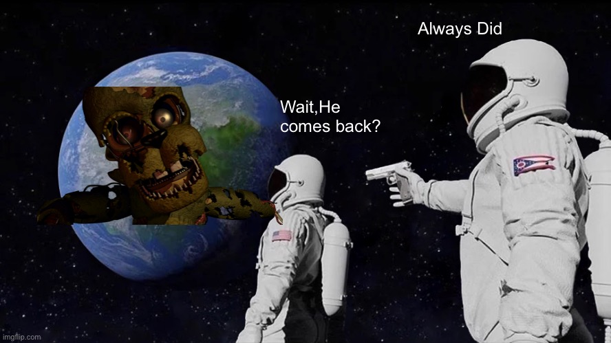 Always Has Been | Always Did; Wait,He comes back? | image tagged in memes,always has been | made w/ Imgflip meme maker