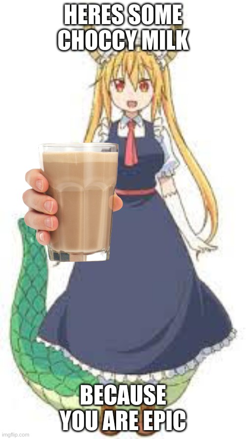 choccy milk you wish she liked you | HERES SOME CHOCCY MILK; BECAUSE YOU ARE EPIC | image tagged in memes | made w/ Imgflip meme maker