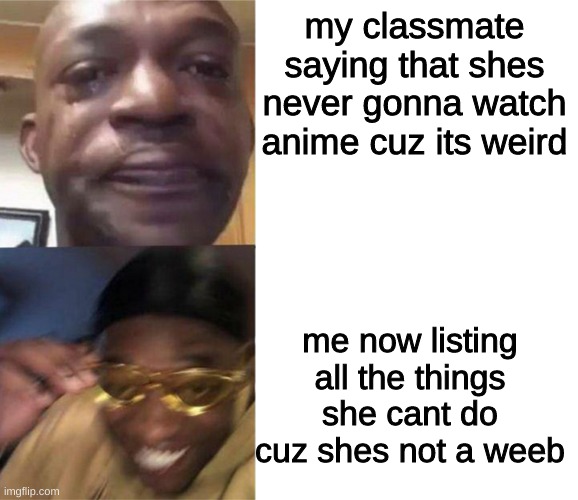nnenene | my classmate saying that shes never gonna watch anime cuz its weird; me now listing all the things she cant do cuz shes not a weeb | image tagged in black guy crying and black guy laughing | made w/ Imgflip meme maker