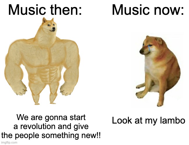 Buff Doge vs. Cheems Meme | Music then:; Music now:; We are gonna start a revolution and give the people something new!! Look at my lambo | image tagged in memes,buff doge vs cheems | made w/ Imgflip meme maker