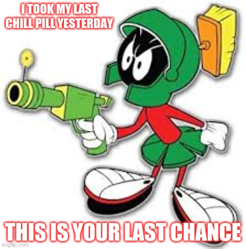 Marvin the martin is mad | I TOOK MY LAST CHILL PILL YESTERDAY; THIS IS YOUR LAST CHANCE | image tagged in last chance | made w/ Imgflip meme maker