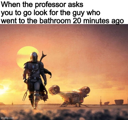 A new adventure | When the professor asks you to go look for the guy who went to the bathroom 20 minutes ago | image tagged in memes,meme,funny,the mandalorian,star wars,funny memes | made w/ Imgflip meme maker