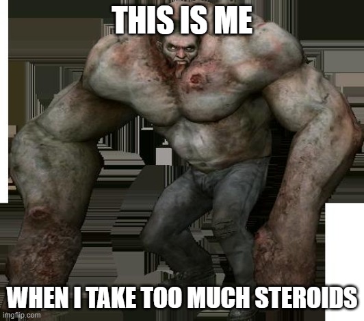 Bodybuilder's life in nutshell | THIS IS ME; WHEN I TAKE TOO MUCH STEROIDS | image tagged in left 4 dead 2 tank,left 4 dead,memes | made w/ Imgflip meme maker