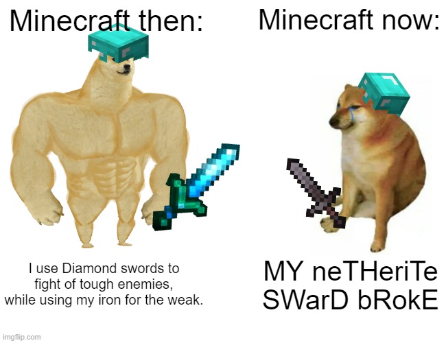 Buff Doge vs. Cheems | Minecraft then:; Minecraft now:; I use Diamond swords to fight of tough enemies, while using my iron for the weak. MY neTHeriTe SWarD bRokE | image tagged in memes,buff doge vs cheems | made w/ Imgflip meme maker