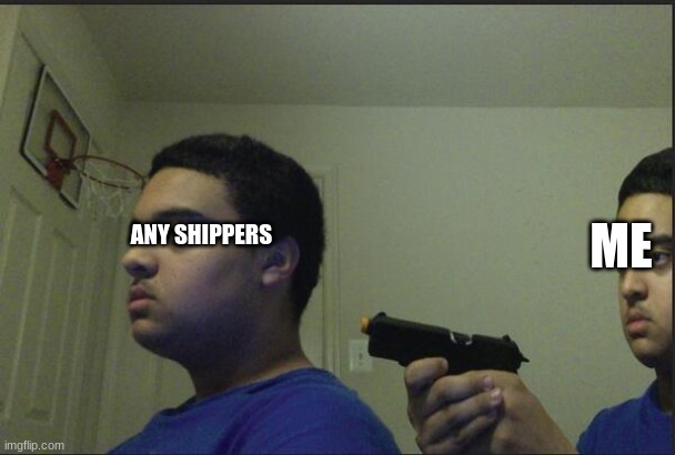 no shipping allowed | ME ANY SHIPPERS | image tagged in trust nobody not even yourself | made w/ Imgflip meme maker