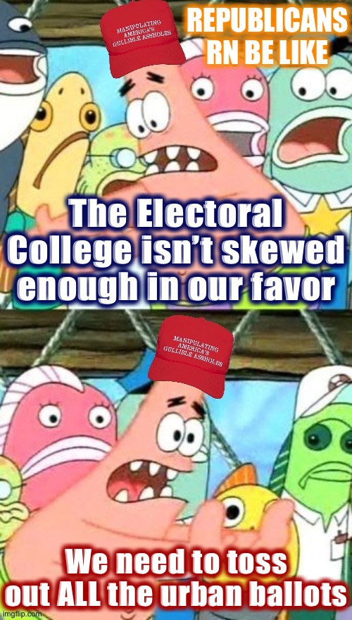 [Not *all* of them: Just enough to win, of course] | REPUBLICANS RN BE LIKE; The Electoral College isn’t skewed enough in our favor; We need to toss out ALL the urban ballots | image tagged in maga patrick star,election 2020,2020 elections,electoral college,conservative logic,rigged elections | made w/ Imgflip meme maker