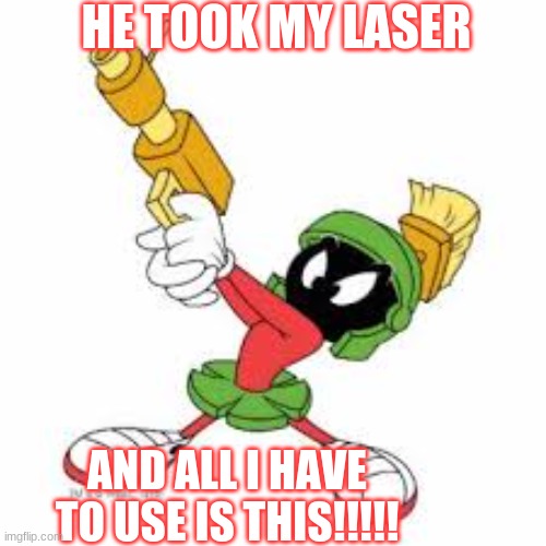 MARVIN WAS ROBBED!!!! | HE TOOK MY LASER; AND ALL I HAVE TO USE IS THIS!!!!! | image tagged in marvin got his laser stolen | made w/ Imgflip meme maker