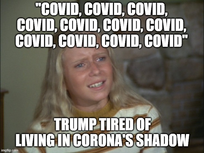 marcia marcia marcia | "COVID, COVID, COVID, COVID, COVID, COVID, COVID, COVID, COVID, COVID, COVID"; TRUMP TIRED OF LIVING IN CORONA'S SHADOW | image tagged in marcia marcia marcia | made w/ Imgflip meme maker