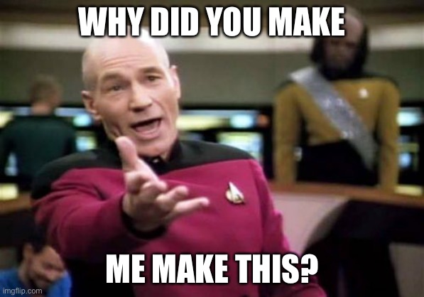 Picard Wtf | WHY DID YOU MAKE; ME MAKE THIS? | image tagged in memes,picard wtf | made w/ Imgflip meme maker