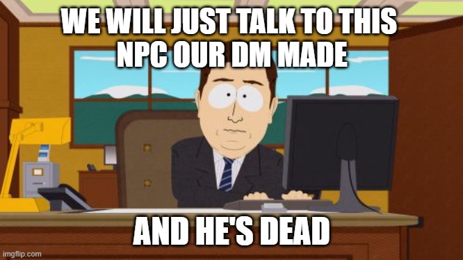 Aaaaand Its Gone Meme | WE WILL JUST TALK TO THIS 
NPC OUR DM MADE; AND HE'S DEAD | image tagged in memes,aaaaand its gone | made w/ Imgflip meme maker