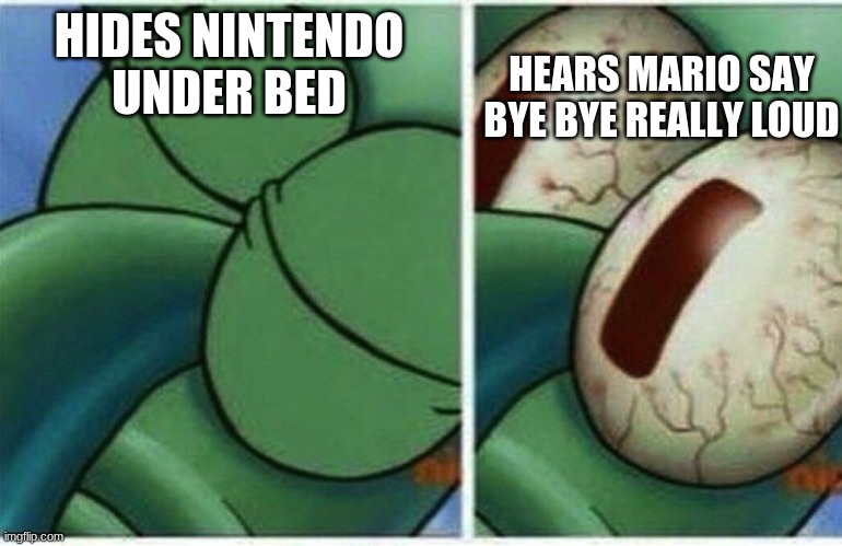 BYE BYE | HEARS MARIO SAY BYE BYE REALLY LOUD; HIDES NINTENDO UNDER BED | image tagged in squidward | made w/ Imgflip meme maker