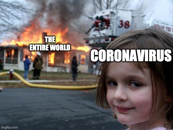 Disaster Girl | CORONAVIRUS; THE ENTIRE WORLD | image tagged in memes,disaster girl | made w/ Imgflip meme maker