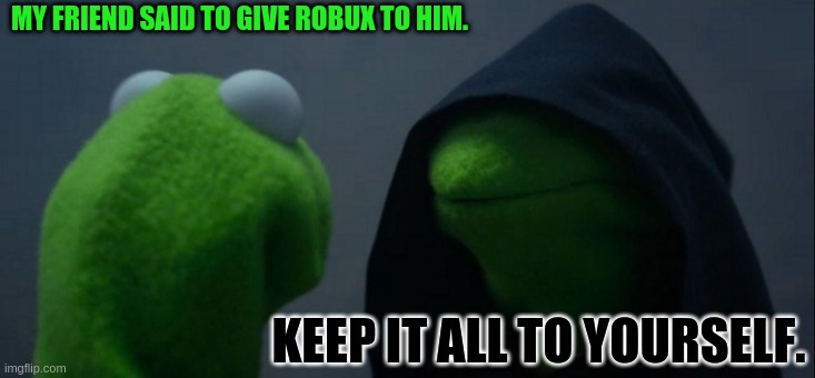 Evil Kermit Meme | MY FRIEND SAID TO GIVE ROBUX TO HIM. KEEP IT ALL TO YOURSELF. | image tagged in memes,evil kermit | made w/ Imgflip meme maker