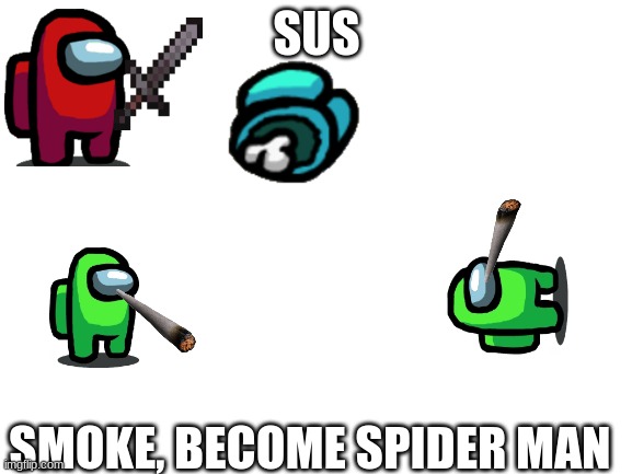 I made this from scratch! Please upvote and follow me | SUS; SMOKE, BECOME SPIDER MAN | image tagged in blank white template | made w/ Imgflip meme maker
