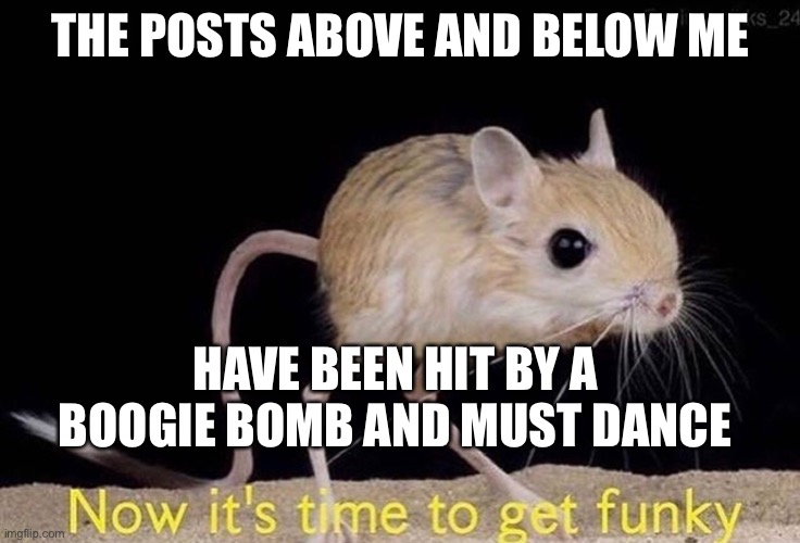 GeT fUnKeY | THE POSTS ABOVE AND BELOW ME; HAVE BEEN HIT BY A BOOGIE BOMB AND MUST DANCE | image tagged in now it s time to get funky | made w/ Imgflip meme maker