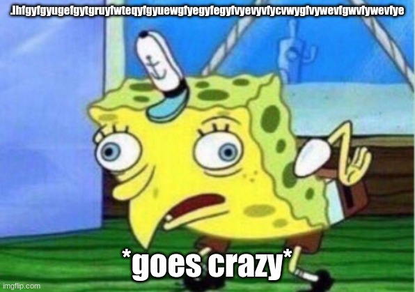 Mocking Spongebob | .lhfgyfgyugefgytgruyfwteqyfgyuewgfyegyfegyfvyevyvfycvwygfvywevfgwvfywevfye; *goes crazy* | image tagged in memes,mocking spongebob | made w/ Imgflip meme maker