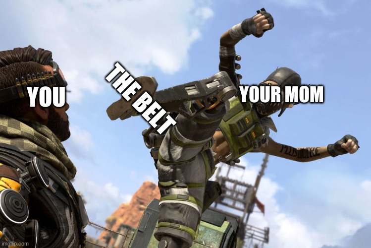 You, your mom, AND DAT BELT. | THE BELT; YOU; YOUR MOM | image tagged in octane stomping mirage | made w/ Imgflip meme maker