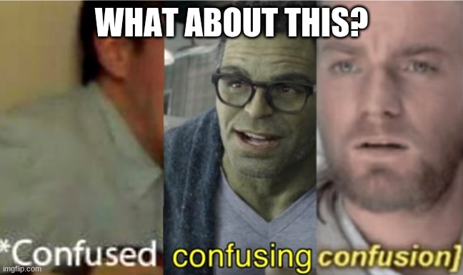 confused confusing confusion | WHAT ABOUT THIS? | image tagged in confused confusing confusion | made w/ Imgflip meme maker
