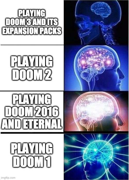 Expanding Brain Meme | PLAYING DOOM 3 AND ITS EXPANSION PACKS; PLAYING DOOM 2; PLAYING DOOM 2016 AND ETERNAL; PLAYING DOOM 1 | image tagged in memes,expanding brain | made w/ Imgflip meme maker