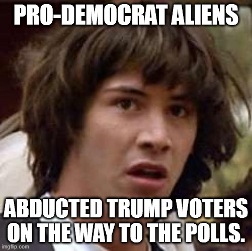 See? I can fabricate election fraud stories, too. | PRO-DEMOCRAT ALIENS; ABDUCTED TRUMP VOTERS ON THE WAY TO THE POLLS. | image tagged in memes,conspiracy keanu | made w/ Imgflip meme maker