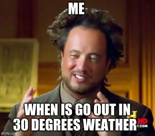 weather | ME; WHEN IS GO OUT IN 30 DEGREES WEATHER | image tagged in memes,ancient aliens | made w/ Imgflip meme maker