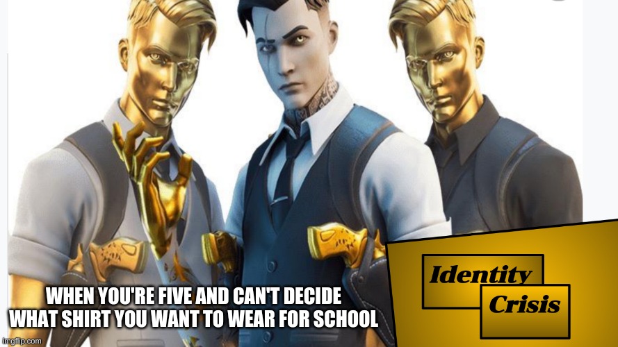 Identity Crisis | WHEN YOU'RE FIVE AND CAN'T DECIDE WHAT SHIRT YOU WANT TO WEAR FOR SCHOOL | image tagged in midas | made w/ Imgflip meme maker