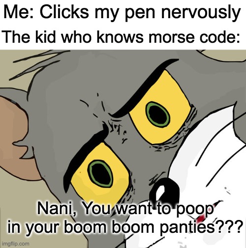 Unsettled Tom | Me: Clicks my pen nervously; The kid who knows morse code:; Nani, You want to poop in your boom boom panties??? | image tagged in memes,unsettled tom | made w/ Imgflip meme maker