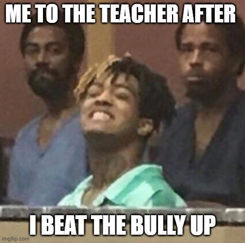 xxxtentacion |  ME TO THE TEACHER AFTER; I BEAT THE BULLY UP | image tagged in xxxtentacion | made w/ Imgflip meme maker