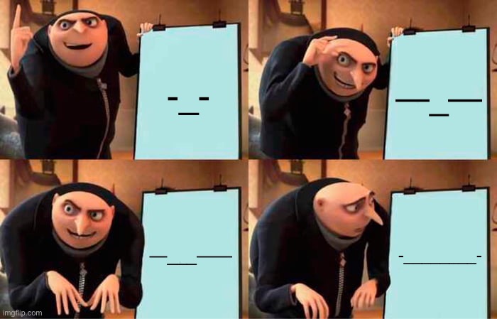 Gru's Plan | -_-; —_—; —___——; -________- | image tagged in memes,gru's plan | made w/ Imgflip meme maker