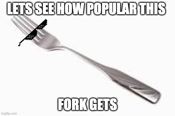 Fork you | LETS SEE HOW POPULAR THIS; FORK GETS | image tagged in fork you | made w/ Imgflip meme maker