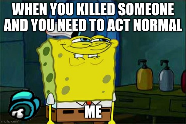 imposter | WHEN YOU KILLED SOMEONE AND YOU NEED TO ACT NORMAL; ME | image tagged in memes,don't you squidward | made w/ Imgflip meme maker