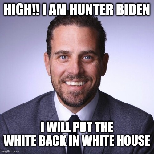 Hunter Biden | HIGH!! I AM HUNTER BIDEN; I WILL PUT THE WHITE BACK IN WHITE HOUSE | image tagged in hunter biden | made w/ Imgflip meme maker