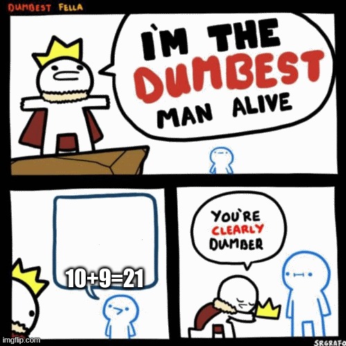 I'm the dumbest man alive | 10+9=21 | image tagged in i'm the dumbest man alive | made w/ Imgflip meme maker