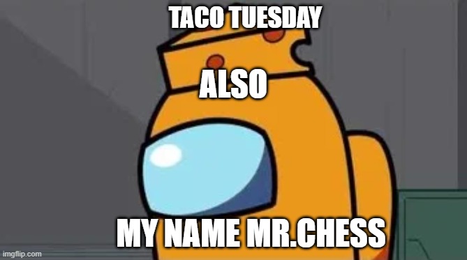 TACO TUESDAY; ALSO; MY NAME MR.CHESS | image tagged in among us blame | made w/ Imgflip meme maker