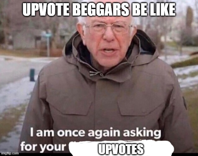 Please upvote this | UPVOTE BEGGARS BE LIKE; UPVOTES | image tagged in bernie sanders financial support | made w/ Imgflip meme maker