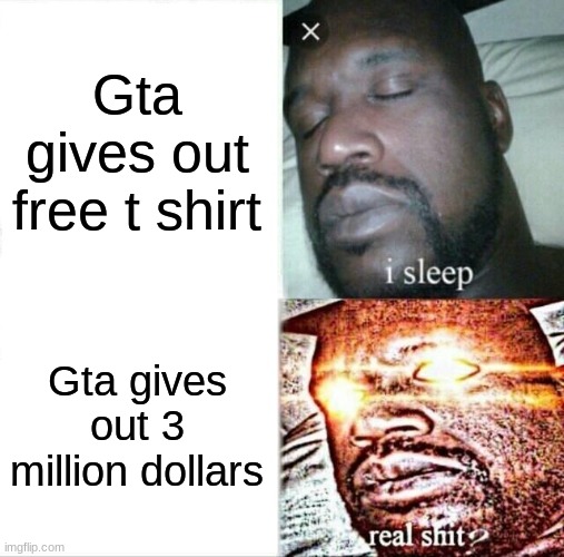 Sleeping Shaq | Gta gives out free t shirt; Gta gives out 3 million dollars | image tagged in memes,sleeping shaq,funny memes,funny,gta 5,one million dollars | made w/ Imgflip meme maker