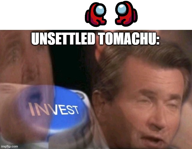 Every time unsettled tomachu sees a mini crewmate or two: I N V E S T | UNSETTLED TOMACHU: | image tagged in invest | made w/ Imgflip meme maker