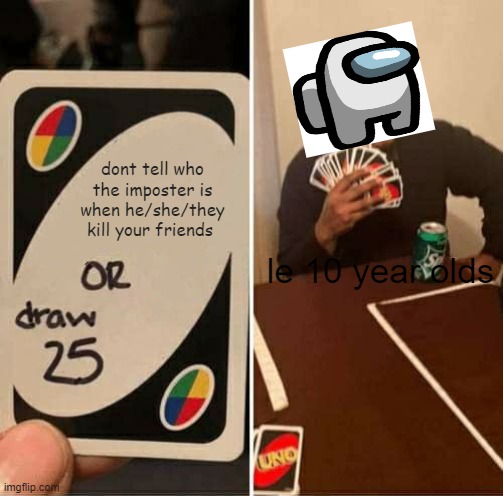 UNO Draw 25 Cards Meme | dont tell who the imposter is when he/she/they kill your friends; le 10 year olds | image tagged in memes,uno draw 25 cards | made w/ Imgflip meme maker