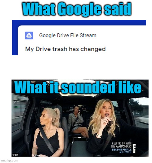 Drive Trash? | What Google said; What it sounded like | image tagged in kardashians,google drive | made w/ Imgflip meme maker