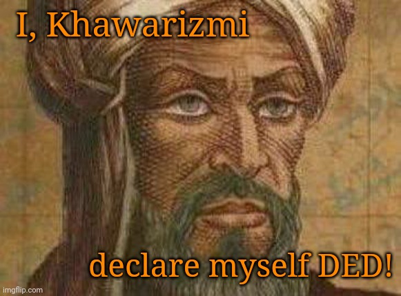 I, Khawarizmi declare myself DED! | made w/ Imgflip meme maker
