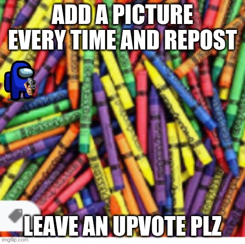 ADD A PICTURE EVERY TIME AND REPOST; LEAVE AN UPVOTE PLZ | image tagged in crayons | made w/ Imgflip meme maker